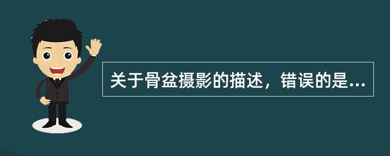 关于骨盆摄影的描述，错误的是（）