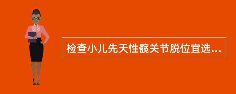 检查小儿先天性髋关节脱位宜选用（）