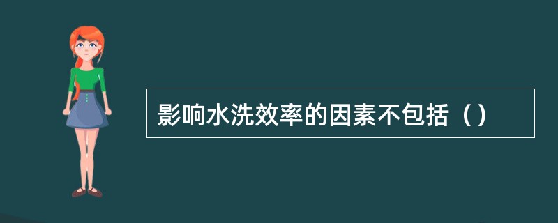 影响水洗效率的因素不包括（）