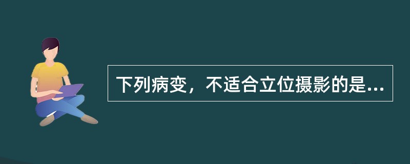 下列病变，不适合立位摄影的是（）