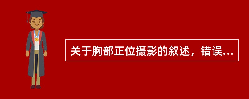关于胸部正位摄影的叙述，错误的是（）