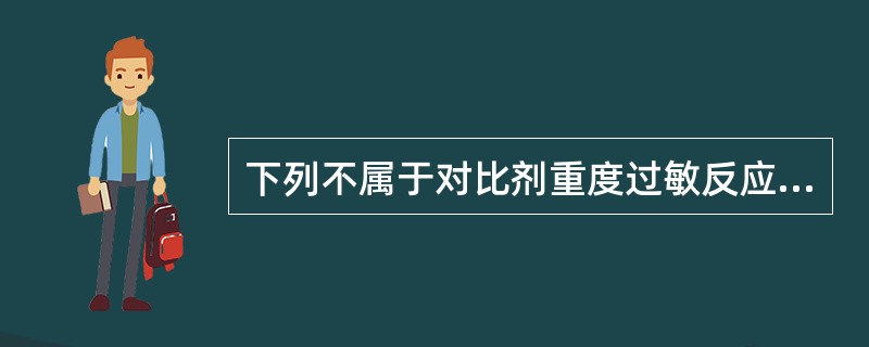 下列不属于对比剂重度过敏反应的是（）