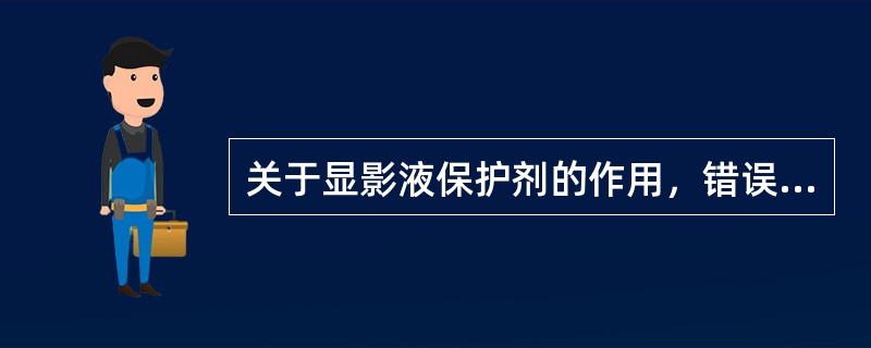 关于显影液保护剂的作用，错误的是（）