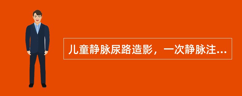 儿童静脉尿路造影，一次静脉注射对比剂用量，正确的计算方法是（）