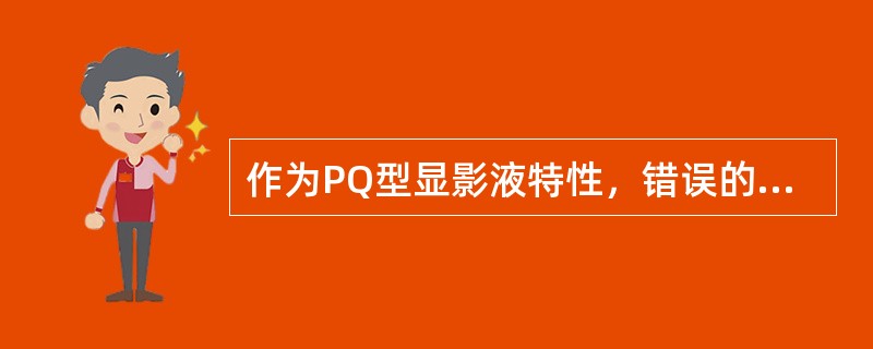 作为PQ型显影液特性，错误的是（）