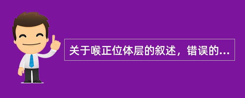 关于喉正位体层的叙述，错误的是（）