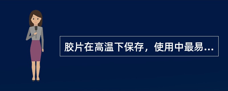 胶片在高温下保存，使用中最易出现的问题是（）