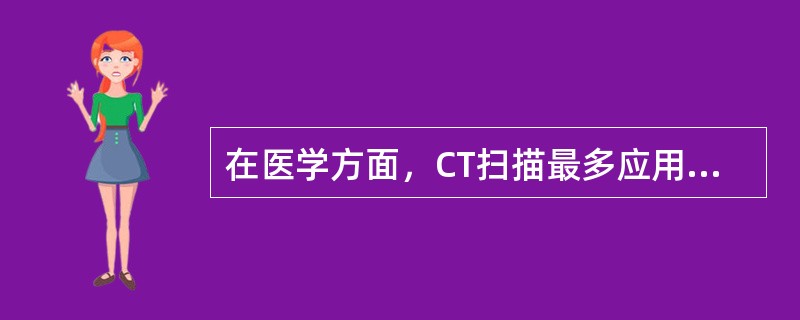 在医学方面，CT扫描最多应用于（）