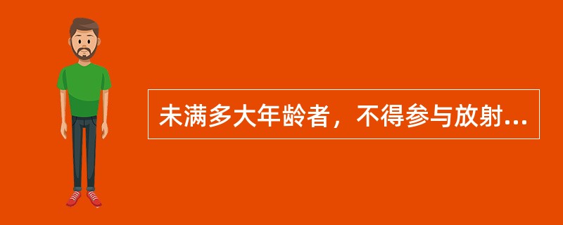 未满多大年龄者，不得参与放射工作（）