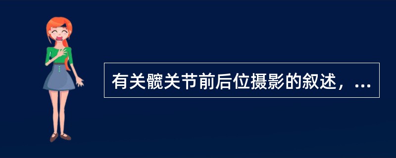 有关髋关节前后位摄影的叙述，正确的是（）