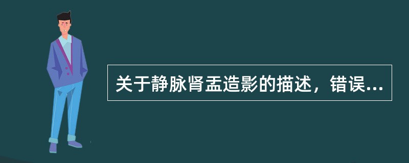 关于静脉肾盂造影的描述，错误的是（　　）。