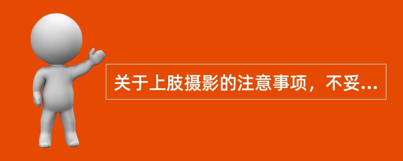 关于上肢摄影的注意事项，不妥的是（）