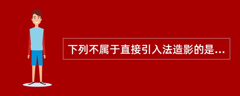 下列不属于直接引入法造影的是（　　）。