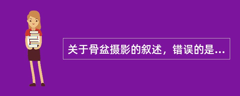 关于骨盆摄影的叙述，错误的是（　　）。