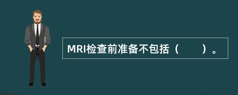 MRI检查前准备不包括（　　）。