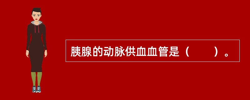 胰腺的动脉供血血管是（　　）。