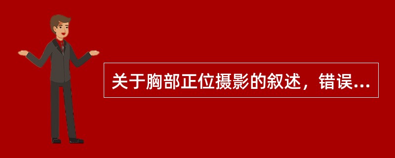 关于胸部正位摄影的叙述，错误的是（　　）。