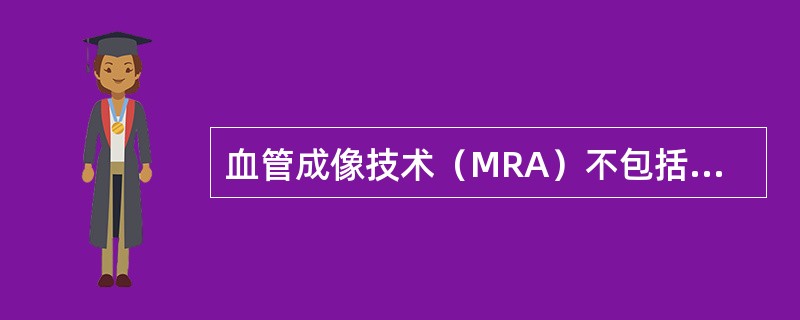 血管成像技术（MRA）不包括（　　）。
