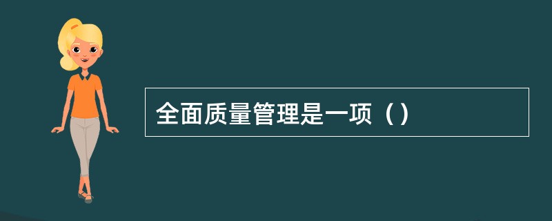 全面质量管理是一项（）