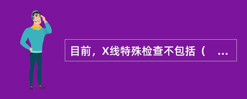 目前，X线特殊检查不包括（　　）。
