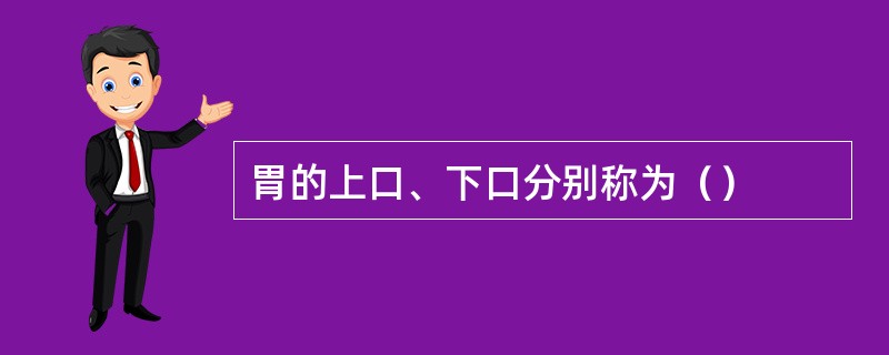 胃的上口、下口分别称为（）