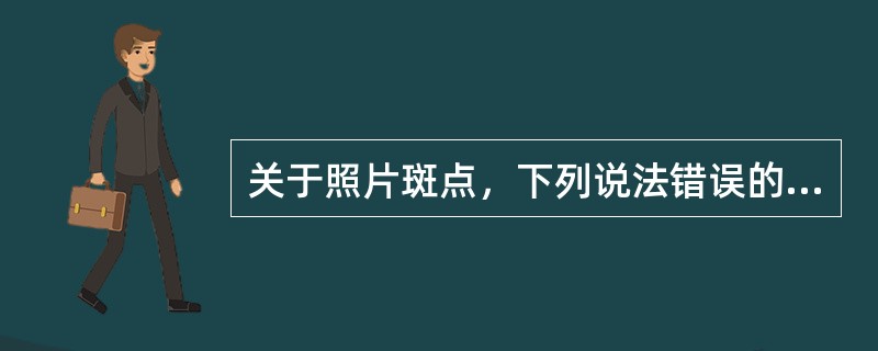 关于照片斑点，下列说法错误的是（　　）。