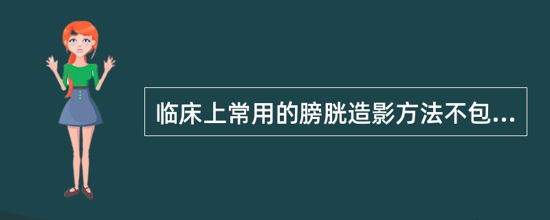 临床上常用的膀胱造影方法不包括（　　）。