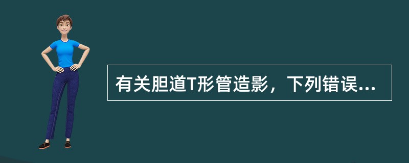 有关胆道T形管造影，下列错误的是（　　）。