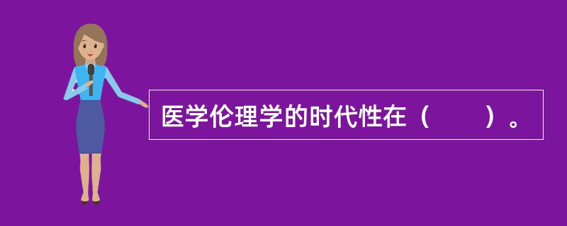 医学伦理学的时代性在（　　）。