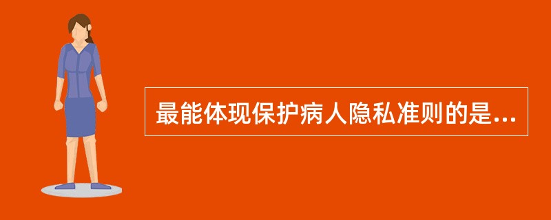 最能体现保护病人隐私准则的是（　　）。