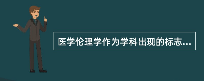 医学伦理学作为学科出现的标志是（　　）。