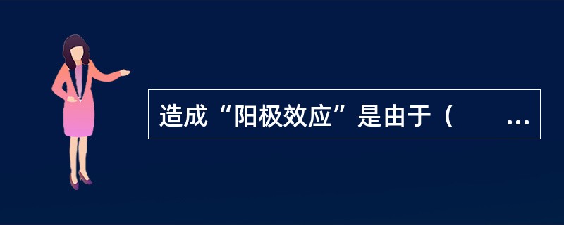 造成“阳极效应”是由于（　　）。