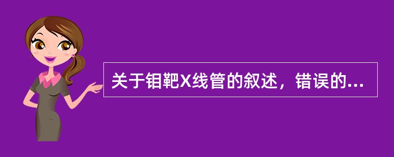关于钼靶X线管的叙述，错误的是（　　）。