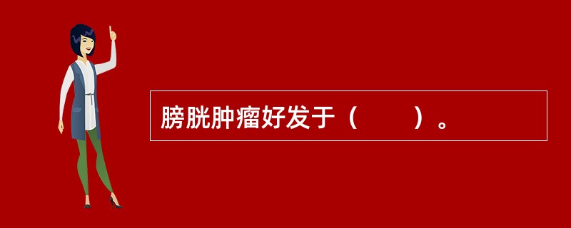 膀胱肿瘤好发于（　　）。