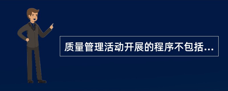 质量管理活动开展的程序不包括（　　）。