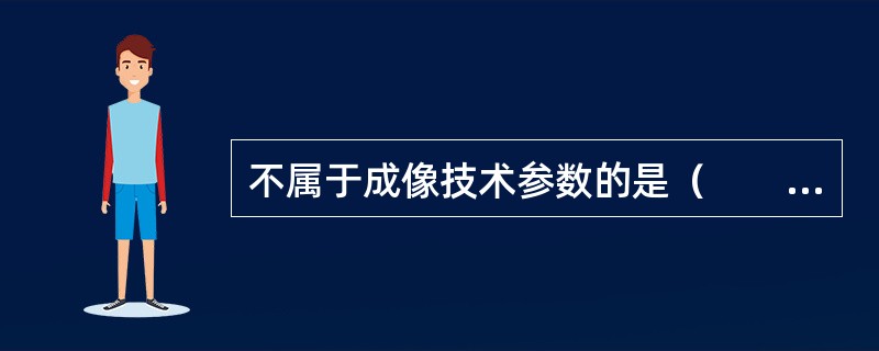 不属于成像技术参数的是（　　）。