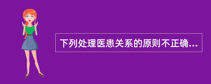 下列处理医患关系的原则不正确的是（　　）。