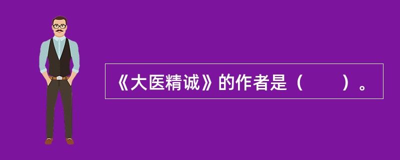 《大医精诚》的作者是（　　）。