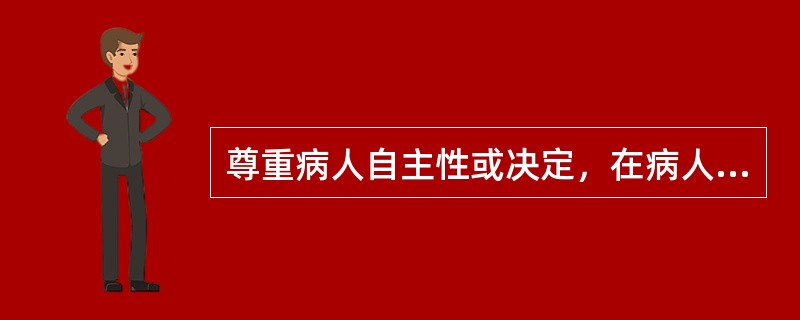 尊重病人自主性或决定，在病人坚持己见时，可能要求医生（　　）。