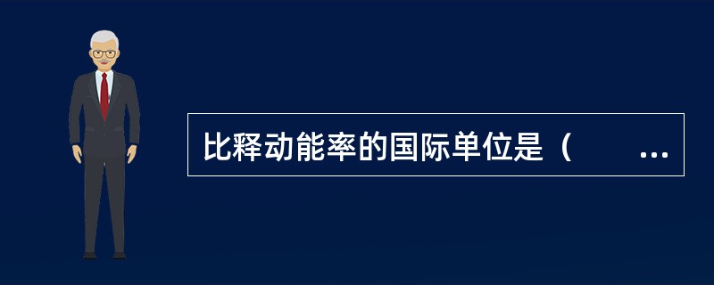 比释动能率的国际单位是（　　）。
