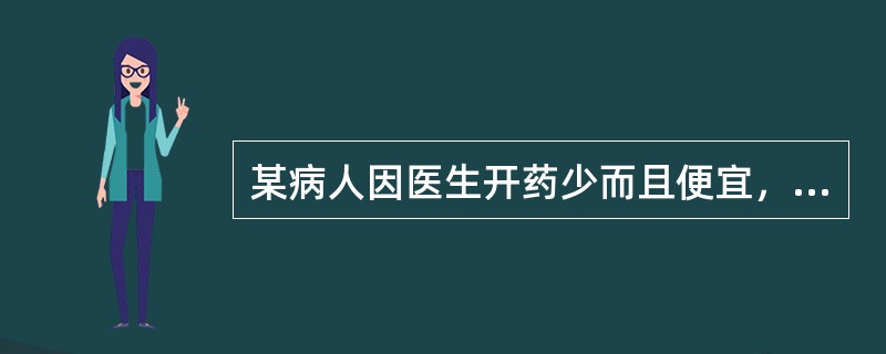 某病人因医生开药少而且便宜，所以对医生有意见，诊治医生在对病人作解释时，以下哪一点是不当的？（　　）