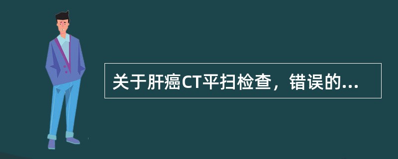 关于肝癌CT平扫检查，错误的是（　　）