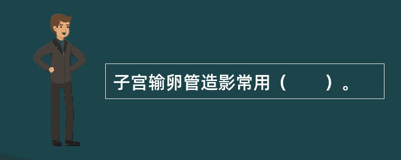 子宫输卵管造影常用（　　）。