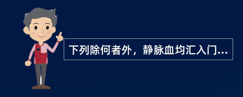 下列除何者外，静脉血均汇入门静脉