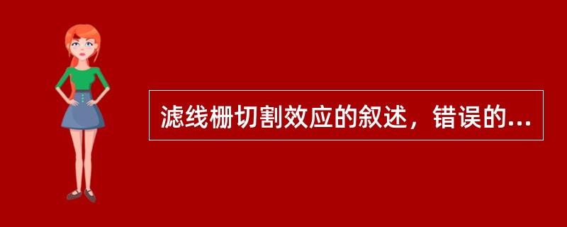 滤线栅切割效应的叙述，错误的是（　　）。