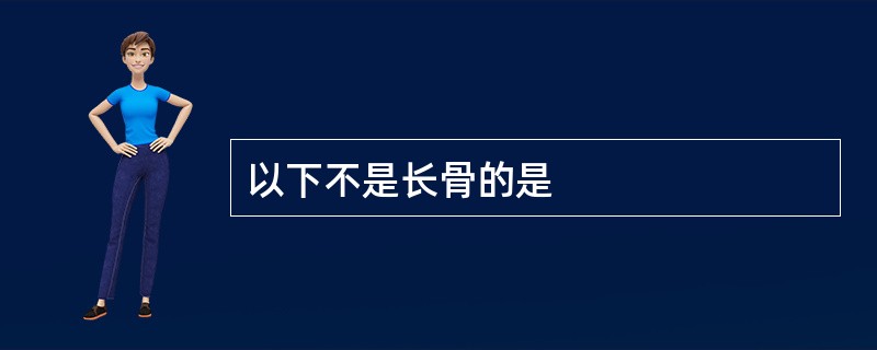 以下不是长骨的是