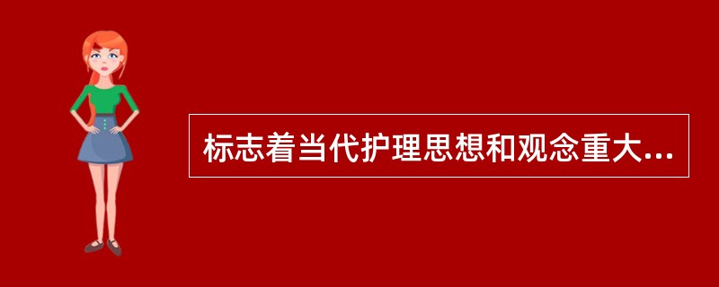 标志着当代护理思想和观念重大变革的是（　　）。
