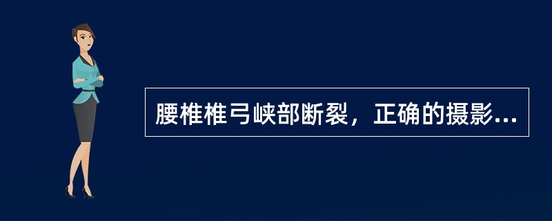 腰椎椎弓峡部断裂，正确的摄影体位是（　　）。