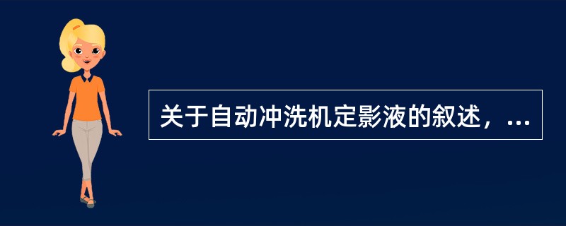 关于自动冲洗机定影液的叙述，错误的是（）