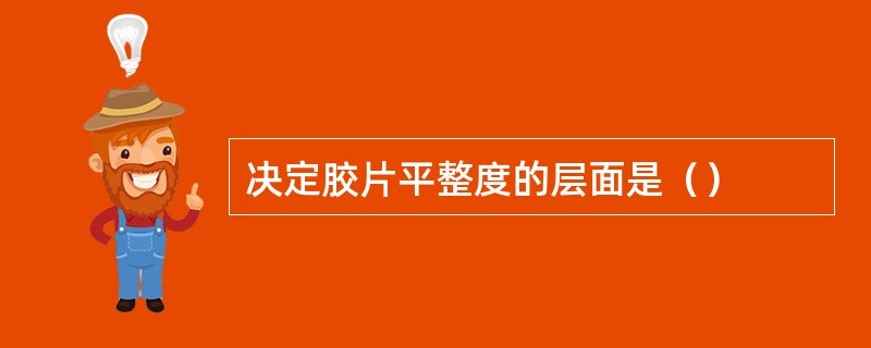 决定胶片平整度的层面是（）